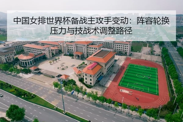 中国女排世界杯备战主攻手变动：阵容轮换压力与技战术调整路径