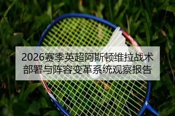 2026赛季英超阿斯顿维拉战术部署与阵容变革系统观察报告