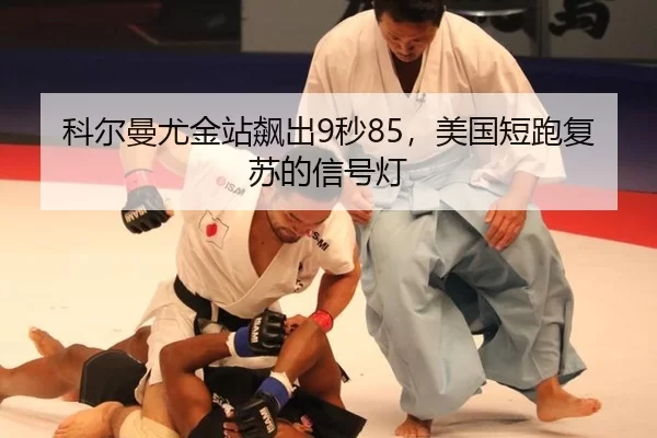 科尔曼尤金站飙出9秒85，美国短跑复苏的信号灯