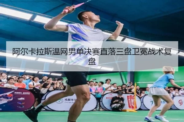阿尔卡拉斯温网男单决赛直落三盘卫冕战术复盘